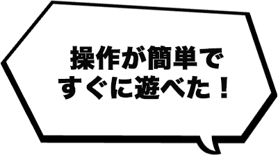 操作が簡単ですぐに遊べた